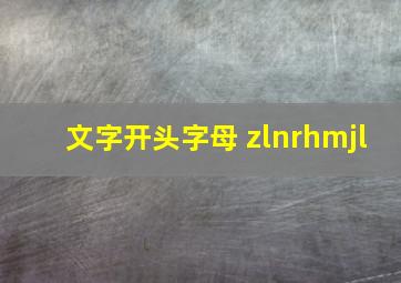 文字开头字母 zlnrhmjl